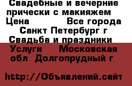 Свадебные и вечерние прически с макияжем  › Цена ­ 1 500 - Все города, Санкт-Петербург г. Свадьба и праздники » Услуги   . Московская обл.,Долгопрудный г.